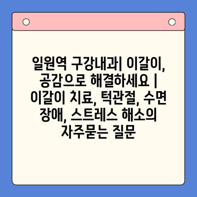 일원역 구강내과| 이갈이, 공감으로 해결하세요 | 이갈이 치료, 턱관절, 수면 장애, 스트레스 해소