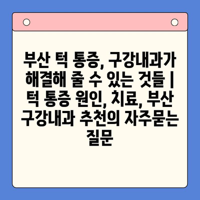 부산 턱 통증, 구강내과가 해결해 줄 수 있는 것들 | 턱 통증 원인, 치료, 부산 구강내과 추천