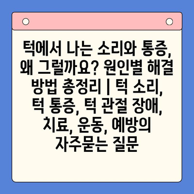 턱에서 나는 소리와 통증, 왜 그럴까요? 원인별 해결 방법 총정리 | 턱 소리, 턱 통증, 턱 관절 장애, 치료, 운동, 예방