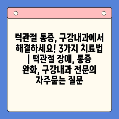 턱관절 통증, 구강내과에서 해결하세요! 3가지 치료법 | 턱관절 장애, 통증 완화, 구강내과 전문