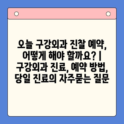 오늘 구강외과 진찰 예약, 어떻게 해야 할까요? | 구강외과 진료, 예약 방법, 당일 진료