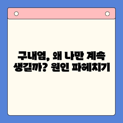 만성 재발성 구내염| 왜 계속 생길까요? 원인과 치료법 완벽 가이드 | 구내염, 입안 염증, 치료, 예방