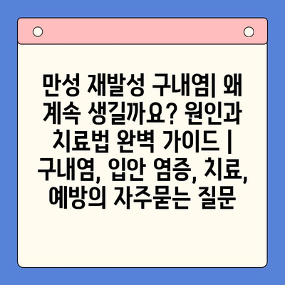 만성 재발성 구내염| 왜 계속 생길까요? 원인과 치료법 완벽 가이드 | 구내염, 입안 염증, 치료, 예방