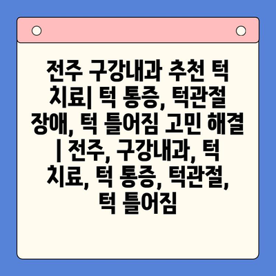 전주 구강내과 추천 턱 치료| 턱 통증, 턱관절 장애, 턱 틀어짐 고민 해결 | 전주, 구강내과, 턱 치료, 턱 통증, 턱관절, 턱 틀어짐