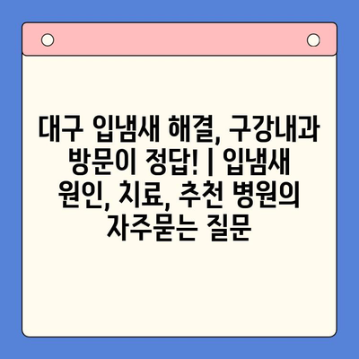 대구 입냄새 해결, 구강내과 방문이 정답! | 입냄새 원인, 치료, 추천 병원