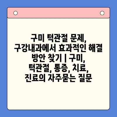 구미 턱관절 문제, 구강내과에서 효과적인 해결 방안 찾기 | 구미, 턱관절, 통증, 치료, 진료