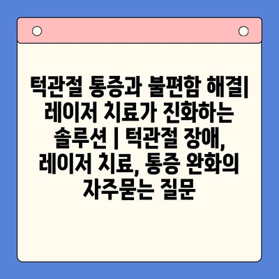 턱관절 통증과 불편함 해결| 레이저 치료가 진화하는 솔루션 | 턱관절 장애, 레이저 치료, 통증 완화