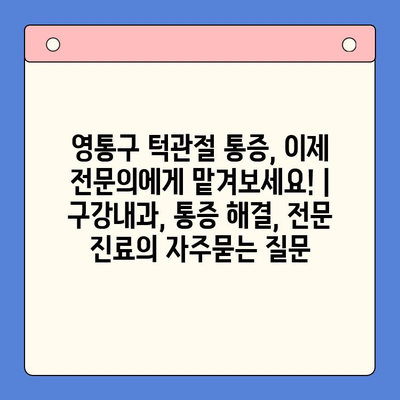 영통구 턱관절 통증, 이제 전문의에게 맡겨보세요! | 구강내과, 통증 해결, 전문 진료