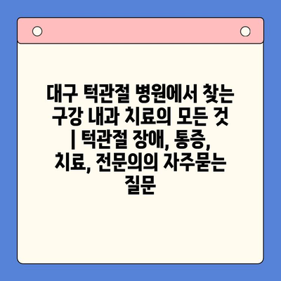 대구 턱관절 병원에서 찾는  구강 내과 치료의 모든 것 | 턱관절 장애, 통증, 치료, 전문의
