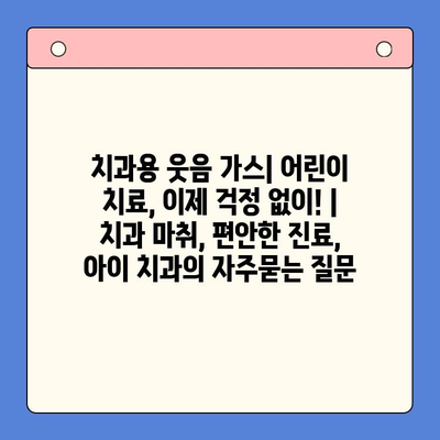 치과용 웃음 가스| 어린이 치료, 이제 걱정 없이! | 치과 마취, 편안한 진료, 아이 치과