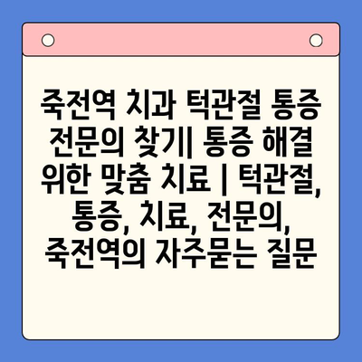 죽전역 치과 턱관절 통증 전문의 찾기| 통증 해결 위한 맞춤 치료 | 턱관절, 통증, 치료, 전문의, 죽전역