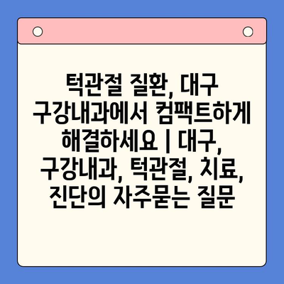 턱관절 질환, 대구 구강내과에서 컴팩트하게 해결하세요 | 대구, 구강내과, 턱관절, 치료, 진단