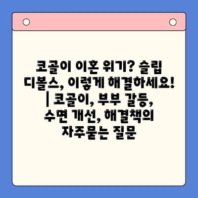 코골이 이혼 위기? 슬립 디볼스, 이렇게 해결하세요! | 코골이, 부부 갈등, 수면 개선, 해결책