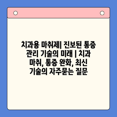 치과용 마취제| 진보된 통증 관리 기술의 미래 | 치과 마취, 통증 완화, 최신 기술