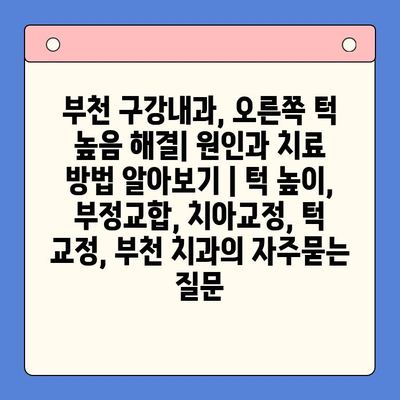 부천 구강내과, 오른쪽 턱 높음 해결| 원인과 치료 방법 알아보기 | 턱 높이, 부정교합, 치아교정, 턱 교정, 부천 치과