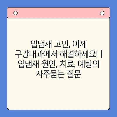 입냄새 고민, 이제 구강내과에서 해결하세요! | 입냄새 원인, 치료, 예방