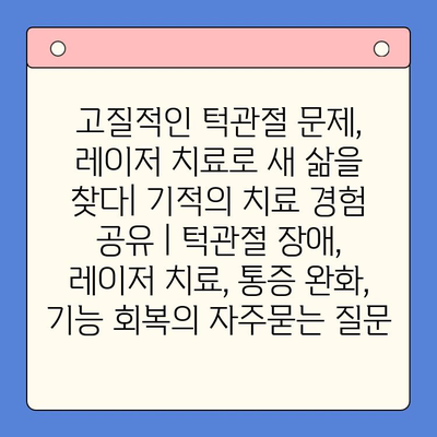 고질적인 턱관절 문제, 레이저 치료로 새 삶을 찾다| 기적의 치료 경험 공유 | 턱관절 장애, 레이저 치료, 통증 완화, 기능 회복