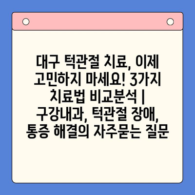 대구 턱관절 치료, 이제 고민하지 마세요! 3가지 치료법 비교분석 | 구강내과, 턱관절 장애, 통증 해결