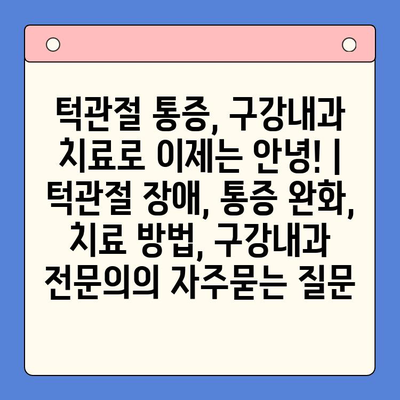 턱관절 통증, 구강내과 치료로 이제는 안녕! | 턱관절 장애, 통증 완화, 치료 방법, 구강내과 전문의