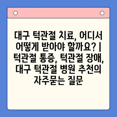 대구 턱관절 치료, 어디서 어떻게 받아야 할까요? | 턱관절 통증, 턱관절 장애, 대구 턱관절 병원 추천