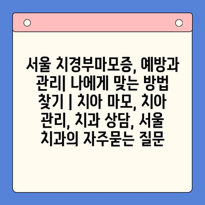 서울 치경부마모증, 예방과 관리| 나에게 맞는 방법 찾기 | 치아 마모, 치아 관리, 치과 상담, 서울 치과