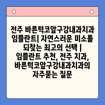 전주 바른턱코앞구강내과치과 임플란트| 자연스러운 미소를 되찾는 최고의 선택 | 임플란트 추천, 전주 치과, 바른턱코앞구강내과치과