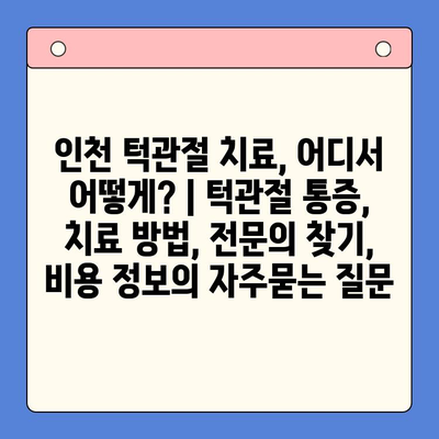 인천 턱관절 치료, 어디서 어떻게? | 턱관절 통증, 치료 방법, 전문의 찾기, 비용 정보