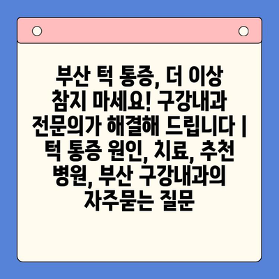 부산 턱 통증, 더 이상 참지 마세요! 구강내과 전문의가 해결해 드립니다 | 턱 통증 원인, 치료, 추천 병원, 부산 구강내과