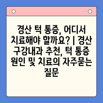 경산 턱 통증, 어디서 치료해야 할까요? | 경산 구강내과 추천, 턱 통증 원인 및 치료