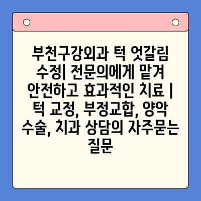 부천구강외과 턱 엇갈림 수정| 전문의에게 맡겨 안전하고 효과적인 치료 | 턱 교정, 부정교합, 양악 수술, 치과 상담