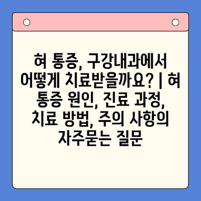 혀 통증, 구강내과에서 어떻게 치료받을까요? | 혀 통증 원인, 진료 과정, 치료 방법, 주의 사항