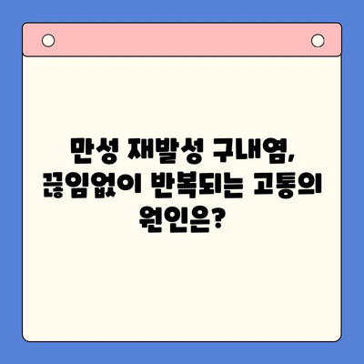 만성 재발성 구내염, 왜 계속 생길까? 원인과 치료법 완벽 가이드 | 구내염, 입안 염증, 재발 방지