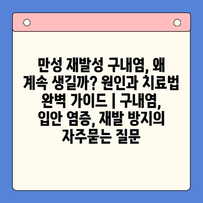 만성 재발성 구내염, 왜 계속 생길까? 원인과 치료법 완벽 가이드 | 구내염, 입안 염증, 재발 방지