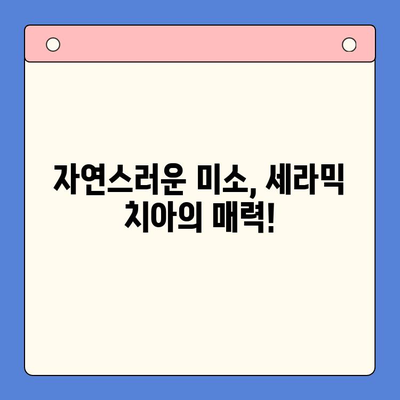 세라믹 치아, 자연스러움과 건강을 모두 잡다! | 장점, 비용, 관리, 추천