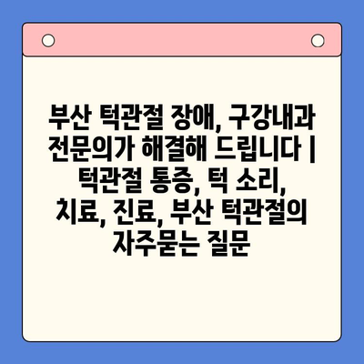 부산 턱관절 장애, 구강내과 전문의가 해결해 드립니다 | 턱관절 통증, 턱 소리, 치료, 진료, 부산 턱관절