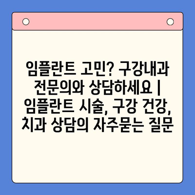 임플란트 고민? 구강내과 전문의와 상담하세요 | 임플란트 시술, 구강 건강, 치과 상담