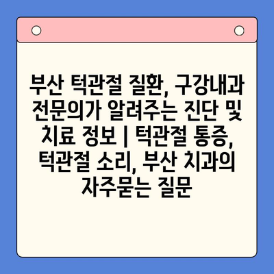 부산 턱관절 질환, 구강내과 전문의가 알려주는 진단 및 치료 정보 | 턱관절 통증, 턱관절 소리, 부산 치과