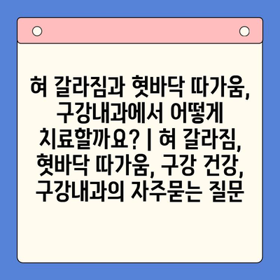 혀 갈라짐과 혓바닥 따가움, 구강내과에서 어떻게 치료할까요? | 혀 갈라짐, 혓바닥 따가움, 구강 건강, 구강내과