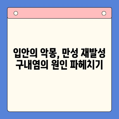 만성 재발성 구내염, 끊임없이 반복되는 고통에서 벗어나기 위한 해결책 | 원인, 치료법, 예방법, 관리 팁