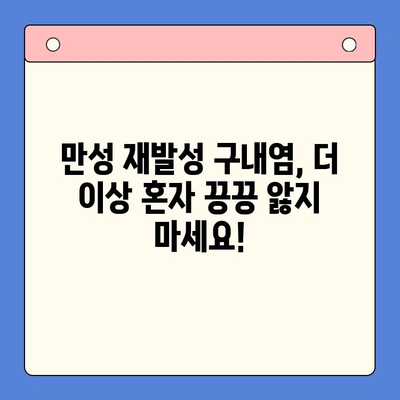 만성 재발성 구내염, 끊임없이 반복되는 고통에서 벗어나기 위한 해결책 | 원인, 치료법, 예방법, 관리 팁