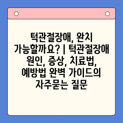 턱관절장애, 완치 가능할까요? | 턱관절장애 원인, 증상, 치료법, 예방법 완벽 가이드