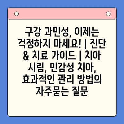 구강 과민성, 이제는 걱정하지 마세요! | 진단 & 치료 가이드 | 치아 시림, 민감성 치아, 효과적인 관리 방법