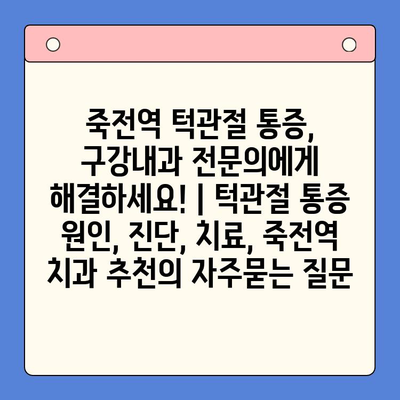 죽전역 턱관절 통증, 구강내과 전문의에게 해결하세요! | 턱관절 통증 원인, 진단, 치료, 죽전역 치과 추천