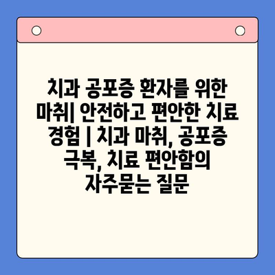 치과 공포증 환자를 위한 마취| 안전하고 편안한 치료 경험 | 치과 마취, 공포증 극복, 치료 편안함