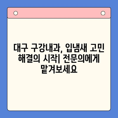 입냄새 고통, 대구 구강내과에서 해결하세요! | 입냄새 원인, 진료, 치료, 구강 관리 팁