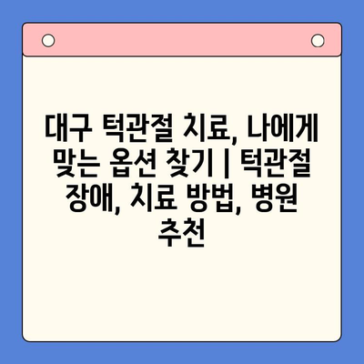 대구 턱관절 치료, 나에게 맞는 옵션 찾기 | 턱관절 장애, 치료 방법, 병원 추천