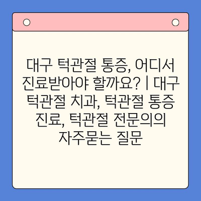대구 턱관절 통증, 어디서 진료받아야 할까요? | 대구 턱관절 치과, 턱관절 통증 진료, 턱관절 전문의