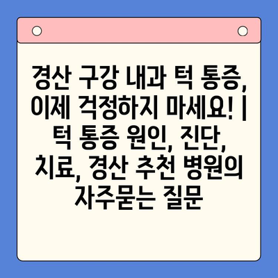 경산 구강 내과 턱 통증, 이제 걱정하지 마세요! | 턱 통증 원인, 진단, 치료, 경산 추천 병원
