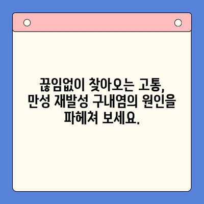 만성 재발성 구내염, 이제는 멈춰야 합니다! | 원인 분석부터 효과적인 대처법까지