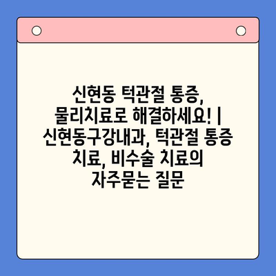 신현동 턱관절 통증, 물리치료로 해결하세요! | 신현동구강내과, 턱관절 통증 치료, 비수술 치료